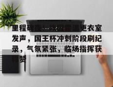 黑白体育-里程碑夜！埃因霍温更衣室发声，国王杯冲刺阶段刷纪录，气氛紧张，临场指挥获称赞的简单介绍
